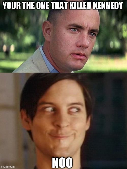 gump | YOUR THE ONE THAT KILLED KENNEDY; NOO | image tagged in forest gump | made w/ Imgflip meme maker