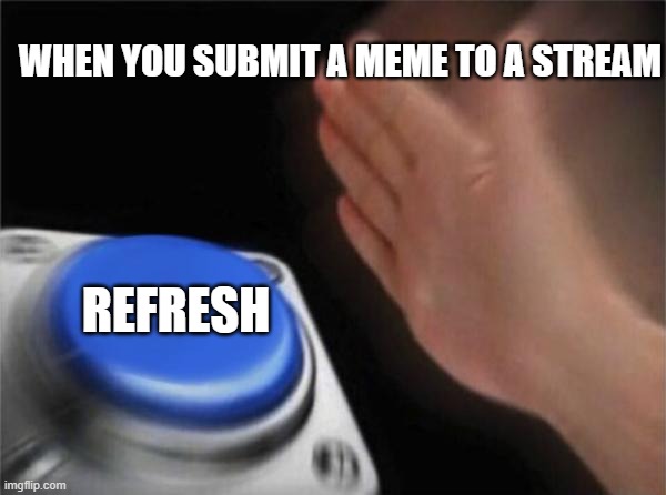 Blank Nut Button | WHEN YOU SUBMIT A MEME TO A STREAM; REFRESH | image tagged in memes,blank nut button,button,funny,funny memes,so true | made w/ Imgflip meme maker
