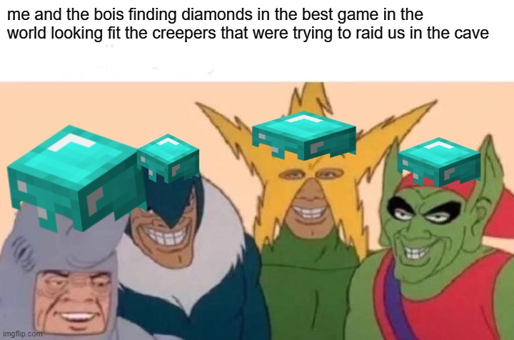 Me And The Boys Meme | me and the bois finding diamonds in the best game in the world looking fit the creepers that were trying to raid us in the cave | image tagged in memes,me and the boys | made w/ Imgflip meme maker