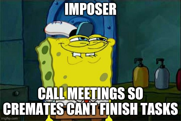 Don't You Squidward Meme | IMPOSER; CALL MEETINGS SO CREMATES CANT FINISH TASKS | image tagged in memes,don't you squidward | made w/ Imgflip meme maker