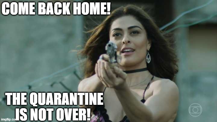 quarentena | COME BACK HOME! THE QUARANTINE IS NOT OVER! | image tagged in memes | made w/ Imgflip meme maker