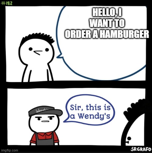 He is so used to people saying dumb facts | HELLO, I WANT TO ORDER A HAMBURGER | image tagged in sir this is a wendys | made w/ Imgflip meme maker