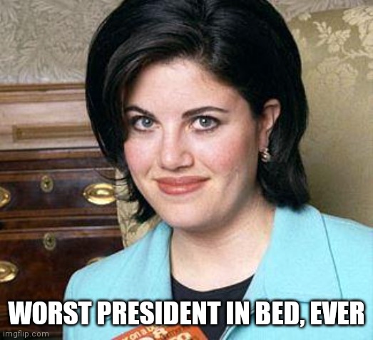 Monica Lewinsky | WORST PRESIDENT IN BED, EVER | image tagged in monica lewinsky | made w/ Imgflip meme maker