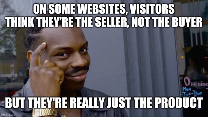 Roll Safe Think About It Meme | ON SOME WEBSITES, VISITORS THINK THEY'RE THE SELLER, NOT THE BUYER; BUT THEY'RE REALLY JUST THE PRODUCT | image tagged in memes,roll safe think about it | made w/ Imgflip meme maker