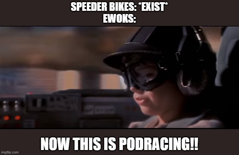 Now THIS is podracing! | SPEEDER BIKES: *EXIST*
EWOKS:; NOW THIS IS PODRACING!! | image tagged in now this is podracing | made w/ Imgflip meme maker