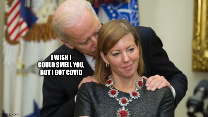 Creepy Joe Biden | I WISH I COULD SMELL YOU, BUT I GOT COVID | image tagged in creepy joe biden | made w/ Imgflip meme maker