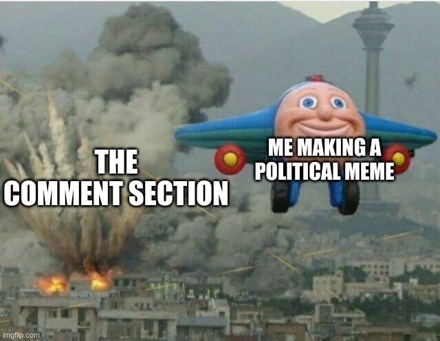 oops | ME MAKING A POLITICAL MEME; THE COMMENT SECTION | image tagged in jay jay the plane | made w/ Imgflip meme maker