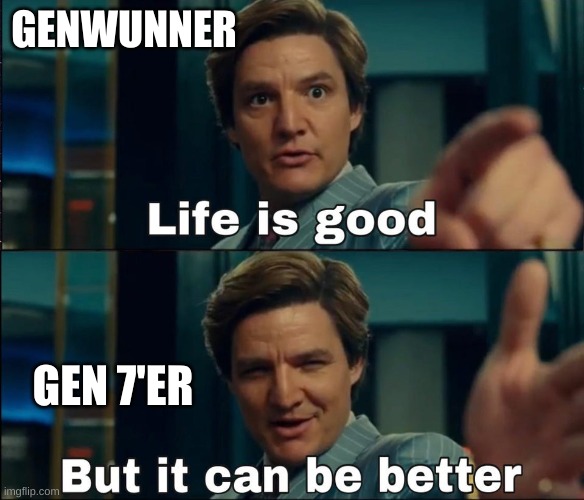 Life is good but it can be better | GENWUNNER GEN 7'ER | image tagged in life is good but it can be better | made w/ Imgflip meme maker