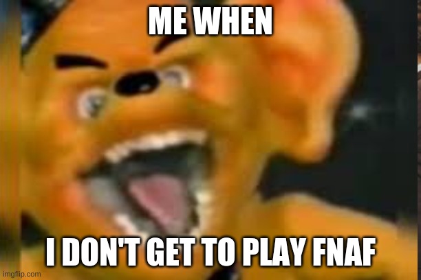 ME WHEN; I DON'T GET TO PLAY FNAF | made w/ Imgflip meme maker