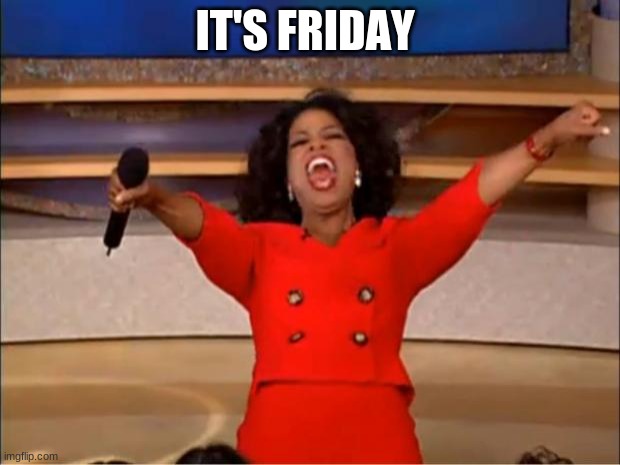 Oprah You Get A Meme | IT'S FRIDAY | image tagged in memes,oprah you get a | made w/ Imgflip meme maker