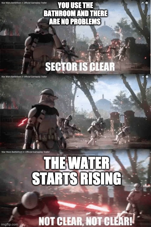 Don't as okay | YOU USE THE BATHROOM AND THERE ARE NO PROBLEMS; THE WATER STARTS RISING | image tagged in sector not clear,star wars | made w/ Imgflip meme maker