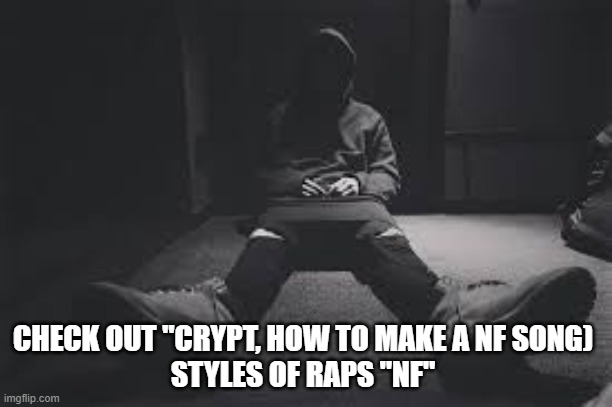 Link in comments | CHECK OUT "CRYPT, HOW TO MAKE A NF SONG) 
STYLES OF RAPS "NF" | image tagged in nf sad | made w/ Imgflip meme maker