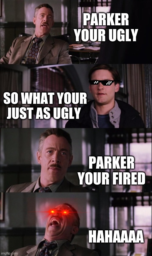 your ugly parker | PARKER YOUR UGLY; SO WHAT YOUR JUST AS UGLY; PARKER YOUR FIRED; HAHAAAA | image tagged in memes,spiderman laugh | made w/ Imgflip meme maker