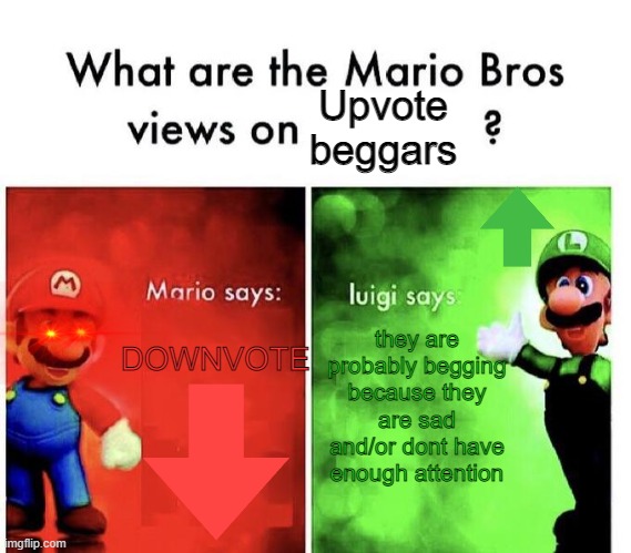 Mario Bros Opinion on upvote beggars | Upvote beggars; DOWNVOTE; they are probably begging because they are sad and/or dont have enough attention | image tagged in mario bros views | made w/ Imgflip meme maker