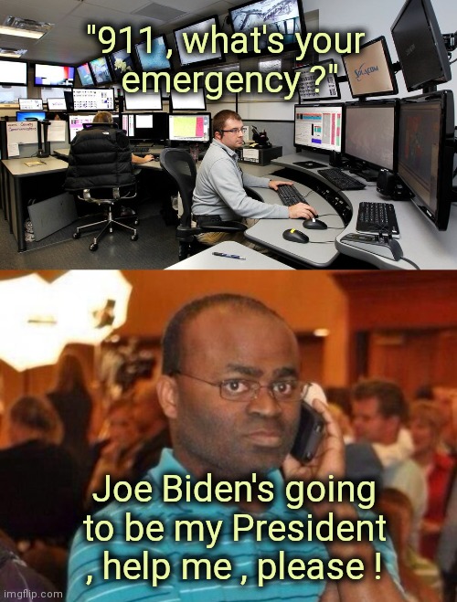 "What an evil , foul smelling , turn of events" - W. C. Fields | "911 , what's your 
emergency ?"; Joe Biden's going to be my President , help me , please ! | image tagged in 911 dispatch,calling the police,joe biteme,government corruption,what the hell happened here | made w/ Imgflip meme maker