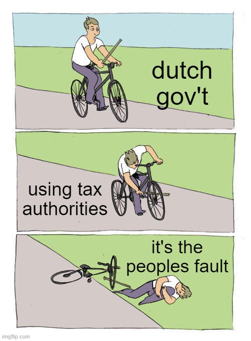dutch | dutch gov't; using tax authorities; it's the peoples fault | image tagged in memes,bike fall | made w/ Imgflip meme maker