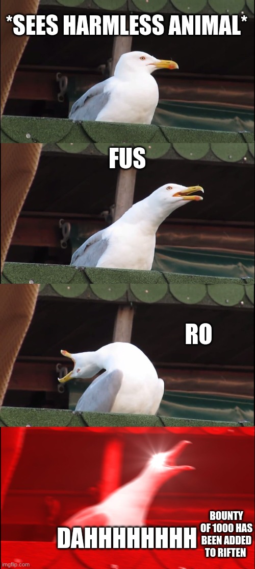 Inhaling Seagull | *SEES HARMLESS ANIMAL*; FUS; RO; BOUNTY OF 1000 HAS BEEN ADDED TO RIFTEN; DAHHHHHHHH | image tagged in memes,inhaling seagull | made w/ Imgflip meme maker