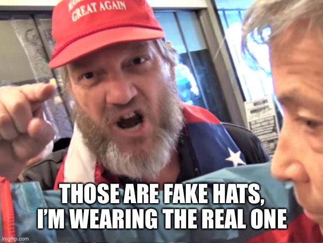 Angry Trump Supporter | THOSE ARE FAKE HATS, I’M WEARING THE REAL ONE | image tagged in angry trump supporter | made w/ Imgflip meme maker