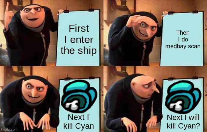 Gru's Plan | First I enter the ship; Then I do medbay scan; Next I kill Cyan; Next I will kill Cyan? | image tagged in memes,gru's plan | made w/ Imgflip meme maker