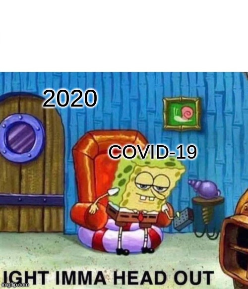 Spongebob Ight Imma Head Out | 2020; COVID-19 | image tagged in memes,spongebob ight imma head out,2020,covid-19 | made w/ Imgflip meme maker