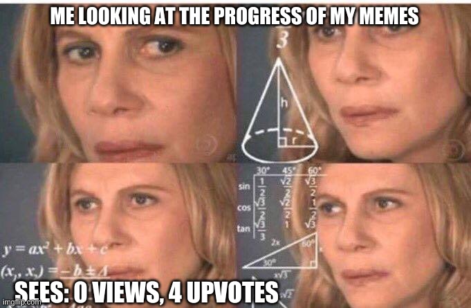 Math lady/Confused lady | ME LOOKING AT THE PROGRESS OF MY MEMES; SEES: 0 VIEWS, 4 UPVOTES | image tagged in math lady/confused lady,funny meme | made w/ Imgflip meme maker