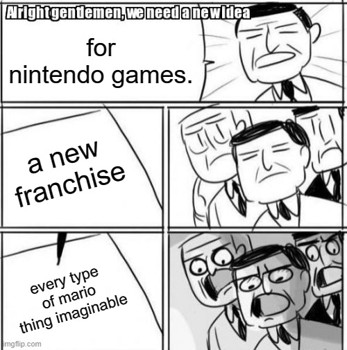 my titles are gibberish 3ejknkewjfnckqj;wdcn | for nintendo games. a new franchise; every type of mario thing imaginable | image tagged in memes,alright gentlemen we need a new idea | made w/ Imgflip meme maker