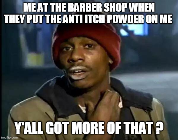 Y'all Got Any More Of That | ME AT THE BARBER SHOP WHEN THEY PUT THE ANTI ITCH POWDER ON ME; Y'ALL GOT MORE OF THAT ? | image tagged in memes,y'all got any more of that | made w/ Imgflip meme maker