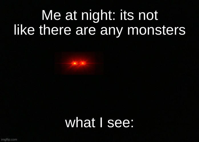 uh oh | Me at night: its not like there are any monsters; what I see: | image tagged in scary,monsters,3am,gaming | made w/ Imgflip meme maker