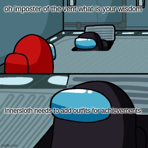 oh imposter of the vent what is your wisdom; Innersloth needs to add outfits for achievements | image tagged in imposter | made w/ Imgflip meme maker