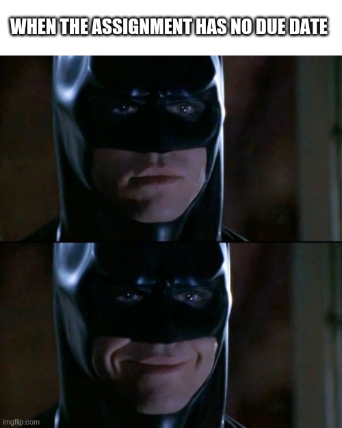 Batman Smiles Meme | WHEN THE ASSIGNMENT HAS NO DUE DATE | image tagged in memes,batman smiles | made w/ Imgflip meme maker