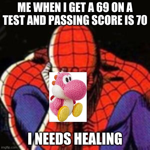 me | ME WHEN I GET A 69 ON A TEST AND PASSING SCORE IS 70; I NEEDS HEALING | image tagged in memes,sad spiderman,spiderman | made w/ Imgflip meme maker