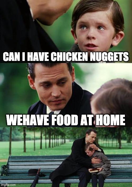 Finding Neverland Meme | CAN I HAVE CHICKEN NUGGETS; WEHAVE FOOD AT HOME | image tagged in memes,finding neverland | made w/ Imgflip meme maker