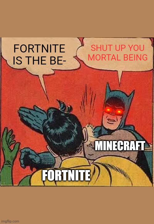 Although they are both good games... | FORTNITE IS THE BE-; SHUT UP YOU MORTAL BEING; MINECRAFT; FORTNITE | image tagged in memes,batman slapping robin | made w/ Imgflip meme maker