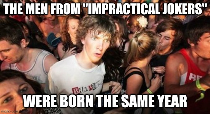 Should I have used this for a Captain Obvious meme? | THE MEN FROM "IMPRACTICAL JOKERS"; WERE BORN THE SAME YEAR | image tagged in memes,sudden clarity clarence,impracticaljokers,impractical jokers,trutv,so yeah | made w/ Imgflip meme maker