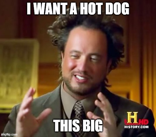 Ancient Aliens Meme | I WANT A HOT DOG; THIS BIG | image tagged in memes,ancient aliens | made w/ Imgflip meme maker