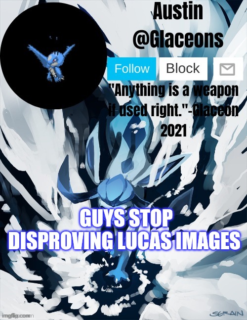 Glaceons | GUYS STOP DISPROVING LUCAS IMAGES | image tagged in glaceons | made w/ Imgflip meme maker