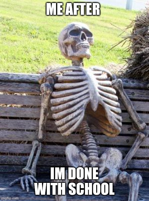 Waiting Skeleton | ME AFTER; IM DONE WITH SCHOOL | image tagged in memes,waiting skeleton | made w/ Imgflip meme maker