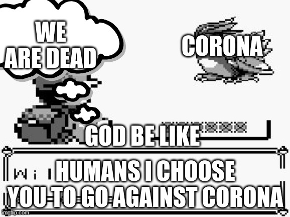 WE ARE DEAD; CORONA; GOD BE LIKE; HUMANS I CHOOSE YOU TO GO AGAINST CORONA | image tagged in lol so funny | made w/ Imgflip meme maker