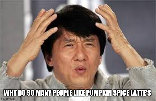 they seem nasty to me | WHY DO SO MANY PEOPLE LIKE PUMPKIN SPICE LATTE'S | image tagged in confused jackie chan | made w/ Imgflip meme maker