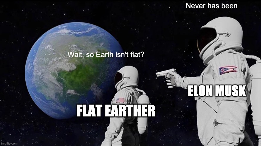 never has been | Never has been; Wait, so Earth isn't flat? ELON MUSK; FLAT EARTHER | image tagged in memes,always has been | made w/ Imgflip meme maker