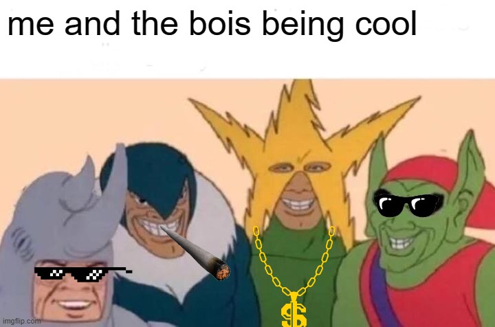 Me And The Boys Meme | me and the bois being cool | image tagged in memes,me and the boys | made w/ Imgflip meme maker