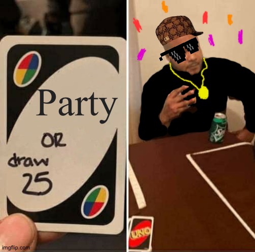 UNO Draw 25 Cards Meme | Party | image tagged in memes,uno draw 25 cards | made w/ Imgflip meme maker