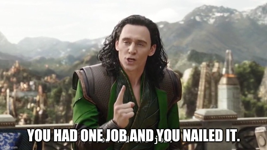 You had one job. Just the one | YOU HAD ONE JOB AND YOU NAILED IT. | image tagged in you had one job just the one | made w/ Imgflip meme maker