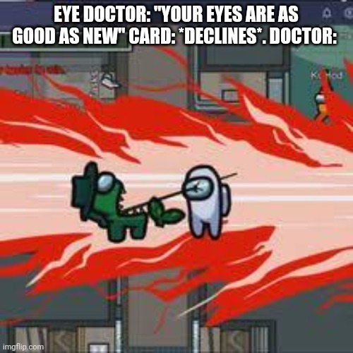 among us kill | EYE DOCTOR: "YOUR EYES ARE AS GOOD AS NEW" CARD: *DECLINES*. DOCTOR: | image tagged in among us kill | made w/ Imgflip meme maker