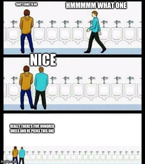 Urinal Guy (More text room) | *DON'T COME TO ME; HMMMMM WHAT ONE; NICE; REALLY THERE'S FIVE HUNDRED UNELS AND HE PICKS THIS ONE | image tagged in urinal guy more text room | made w/ Imgflip meme maker