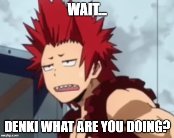 Kirishima bruh | WAIT... DENKI WHAT ARE YOU DOING? | image tagged in kirishima bruh | made w/ Imgflip meme maker