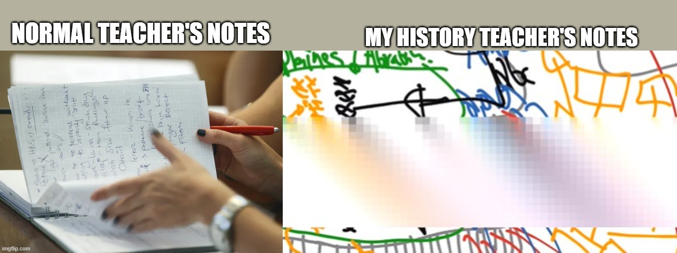 my history teacher's notes | MY HISTORY TEACHER'S NOTES; NORMAL TEACHER'S NOTES | image tagged in drole | made w/ Imgflip meme maker
