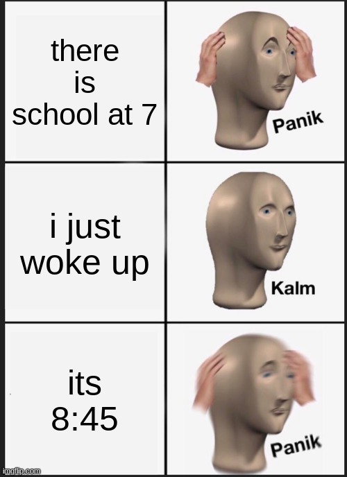 Panik Kalm Panik | there is school at 7; i just woke up; its 8:45 | image tagged in memes,panik kalm panik | made w/ Imgflip meme maker