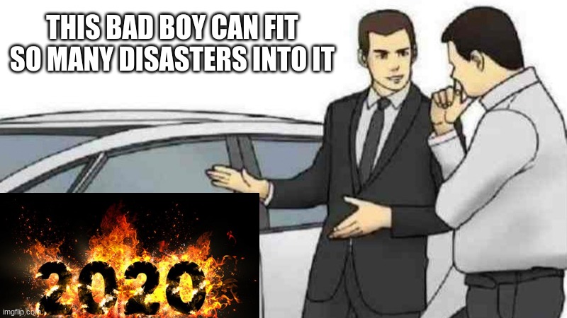 2020 was such a bad year | THIS BAD BOY CAN FIT SO MANY DISASTERS INTO IT | image tagged in memes,car salesman slaps roof of car,funny,2020 sucks | made w/ Imgflip meme maker