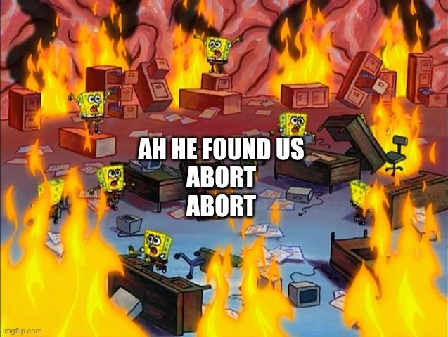 spongebob fire | AH HE FOUND US
ABORT
ABORT | image tagged in spongebob fire | made w/ Imgflip meme maker